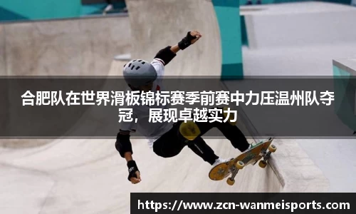 合肥队在世界滑板锦标赛季前赛中力压温州队夺冠，展现卓越实力