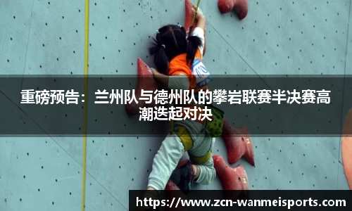 重磅预告：兰州队与德州队的攀岩联赛半决赛高潮迭起对决