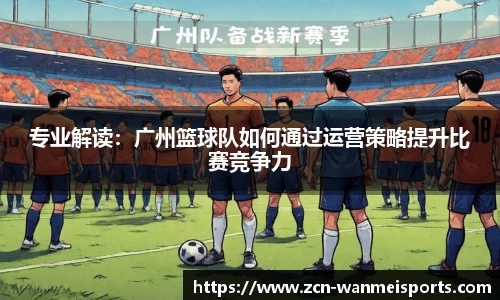 专业解读：广州篮球队如何通过运营策略提升比赛竞争力