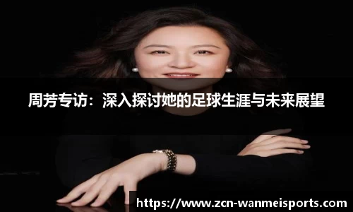 周芳专访：深入探讨她的足球生涯与未来展望